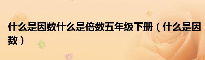 什么是因数什么是倍数五年级下册(什么是因数)