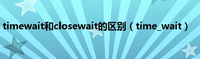 timewait和closewait的区别(time_wait)