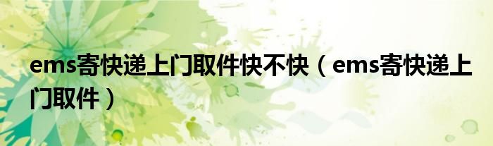 ems寄快递上门取件快不快(ems寄快递上门取件)
