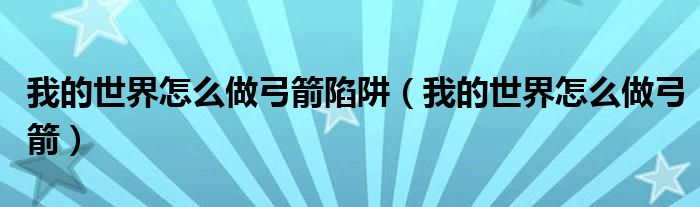 我的世界怎么做弓箭陷阱(我的世界怎么做弓箭)