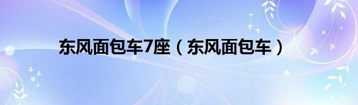 东风面包车7座(东风面包车)