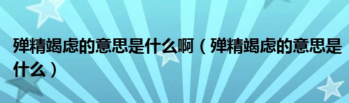 殚精竭虑的意思是什么啊(殚精竭虑的意思是什么)