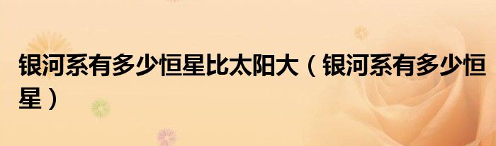 银河系有多少恒星比太阳大(银河系有多少恒星)
