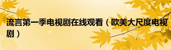 流言第一季电视剧在线观看(欧美大尺度电视剧)