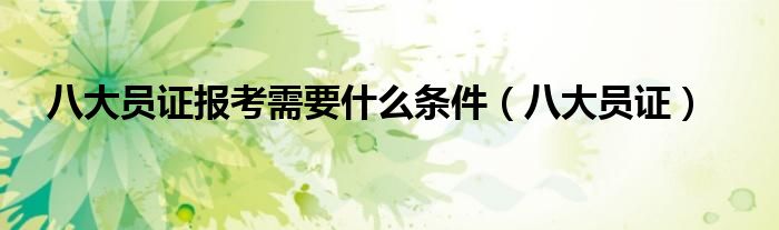 八大员证报考需要什么条件(八大员证)
