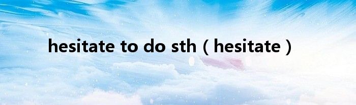 hesitate to do sth(hesitate)