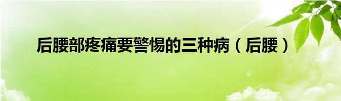 后腰部疼痛要警惕的三种病(后腰)