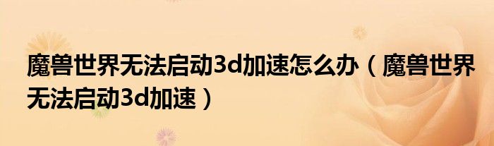 魔兽世界无法启动3d加速怎么办(魔兽世界无法启动3d加速)
