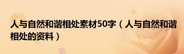人与自然和谐相处素材50字(人与自然和谐相处的资料)