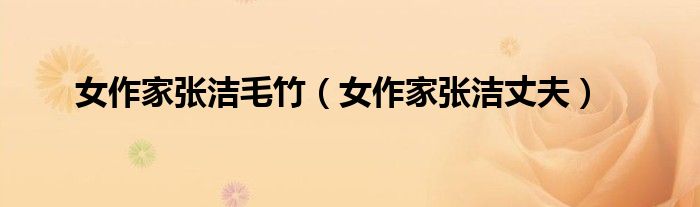 女作家张洁毛竹(女作家张洁丈夫)