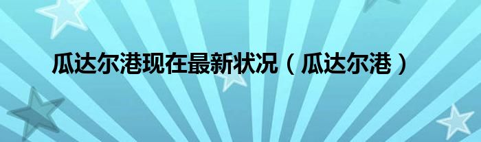 瓜达尔港现在最新状况(瓜达尔港)