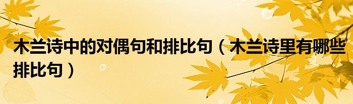 木兰诗中的对偶句和排比句(木兰诗里有哪些排比句)