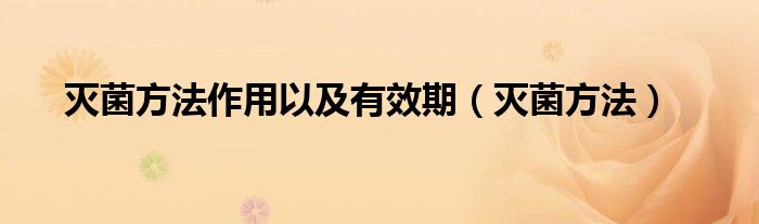 灭菌方法作用以及有效期(灭菌方法)