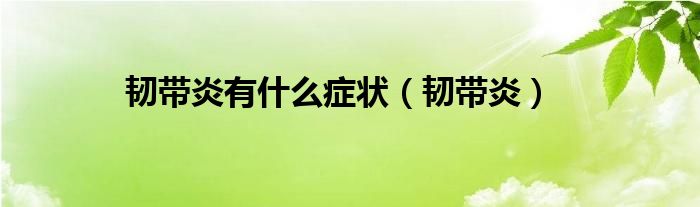 韧带炎有什么症状(韧带炎)