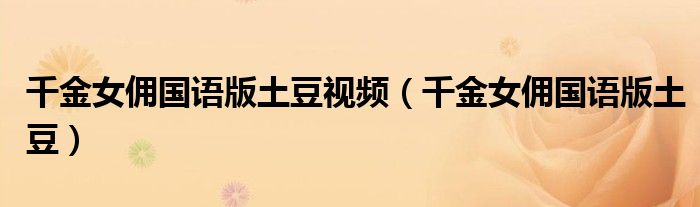 千金女佣国语版土豆视频(千金女佣国语版土豆)
