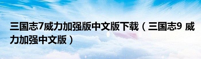 三国志7威力加强版中文版下载(三国志9 威力加强中文版)