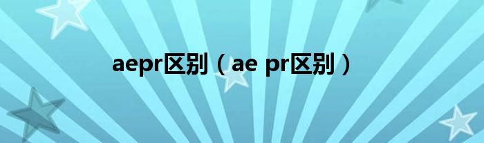 aepr区别(ae pr区别)