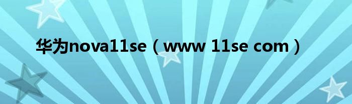 华为nova11se(www 11se com)