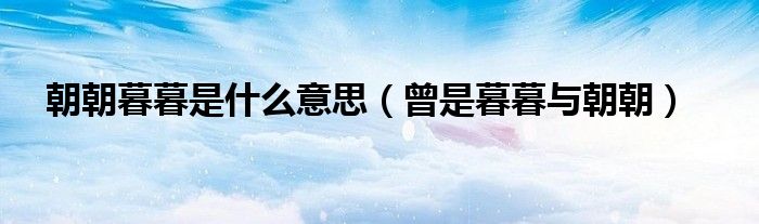 朝朝暮暮是什么意思(曾是暮暮与朝朝)