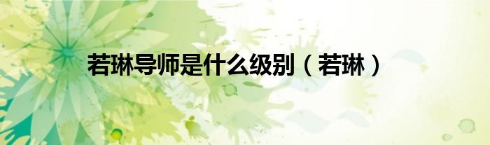 若琳导师是什么级别(若琳)