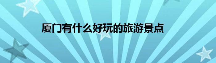 厦门有什么好玩的旅游景点