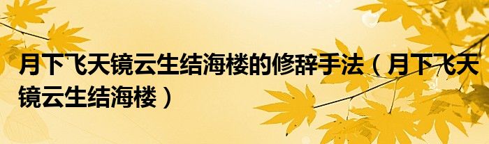 月下飞天镜云生结海楼的修辞手法(月下飞天镜云生结海楼)