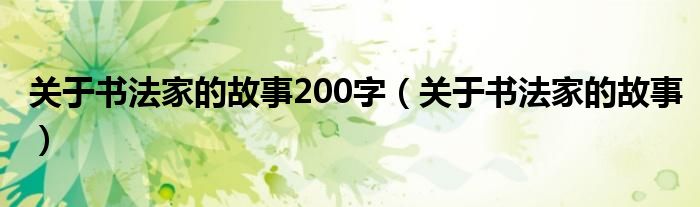 关于书法家的故事200字(关于书法家的故事)