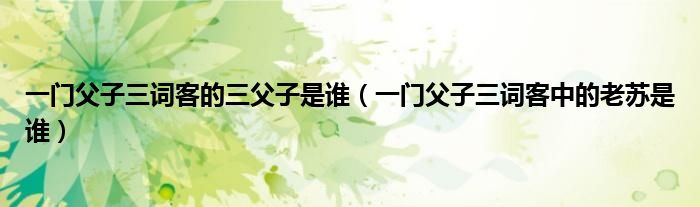 一门父子三词客的三父子是谁(一门父子三词客中的老苏是谁)