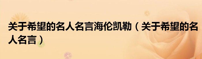 关于希望的名人名言海伦凯勒(关于希望的名人名言)