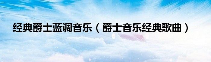 经典爵士蓝调音乐(爵士音乐经典歌曲)