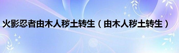 火影忍者由木人秽土转生(由木人秽土转生)