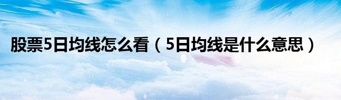 股票5日均线怎么看(5日均线是什么意思)