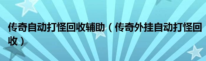 传奇自动打怪回收辅助(传奇外挂自动打怪回收)