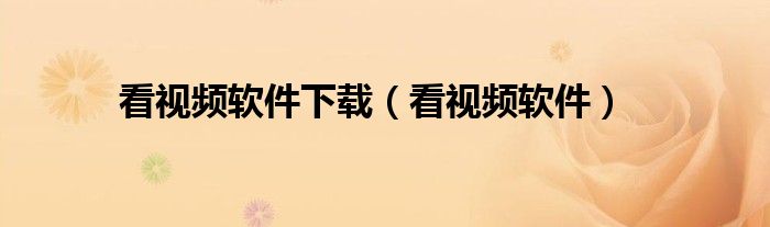看视频软件下载(看视频软件)