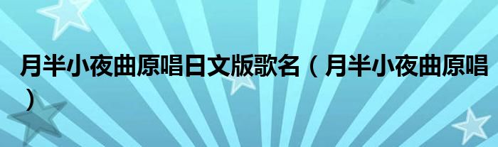 月半小夜曲原唱日文版歌名(月半小夜曲原唱)