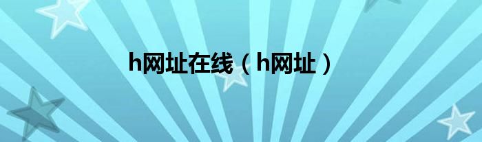 h网址在线（h网址）