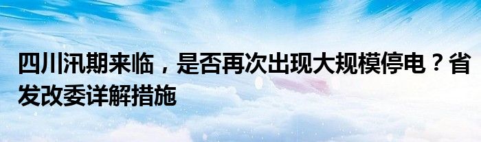 四川汛期来临,是否再次出现大规模停电?省发改委详解措施