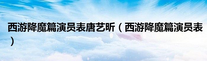 西游降魔篇演员表唐艺昕(西游降魔篇演员表)