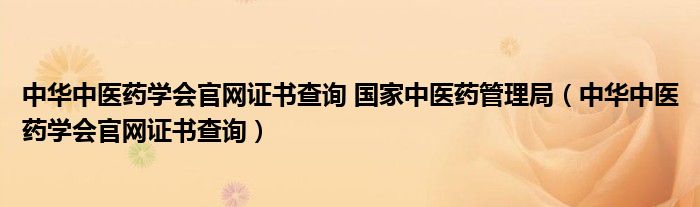 中华中医药学会官网证书查询 国家中医药管理局(中华中医药学会官网证书查询)