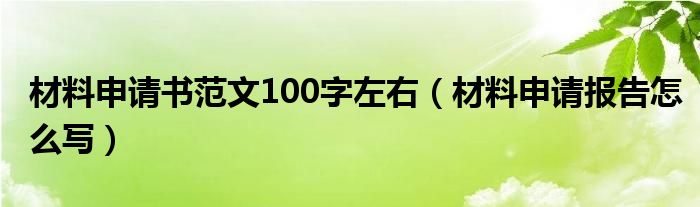 材料申请书范文100字左右(材料申请报告怎么写)
