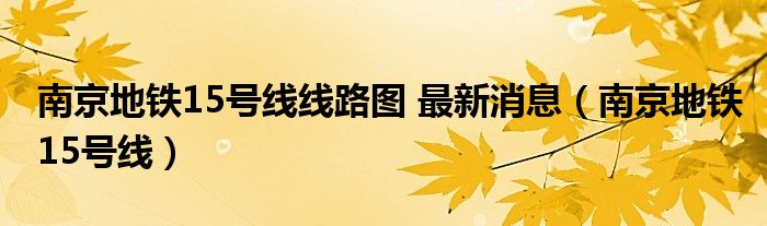 南京地铁15号线线路图 最新消息(南京地铁15号线)