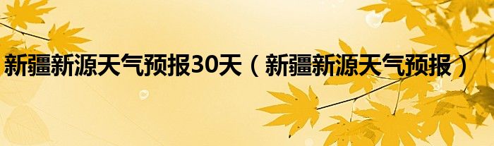 新疆新源天气预报30天(新疆新源天气预报)