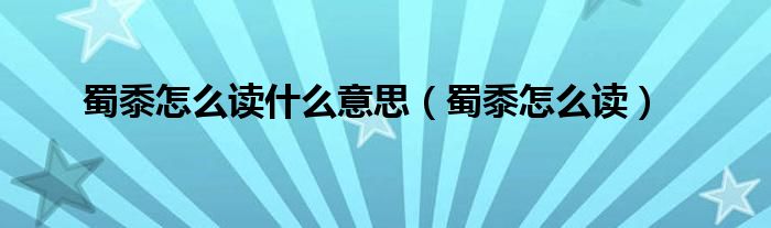 蜀黍怎么读什么意思(蜀黍怎么读)