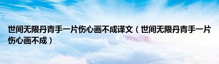 世间无限丹青手一片伤心画不成译文(世间无限丹青手一片伤心画不成)