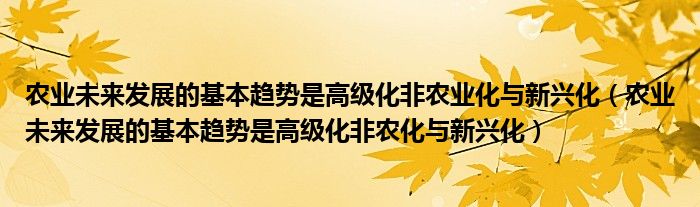 农业未来发展的基本趋势是高级化非农业化与新兴化(农业未来发展的基本趋势是高级化非农化与新兴化)