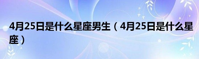 4月25日是什么星座男生(4月25日是什么星座)