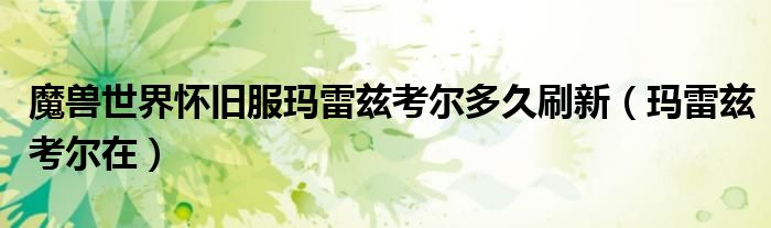 魔兽世界怀旧服玛雷兹考尔多久刷新(玛雷兹考尔在)