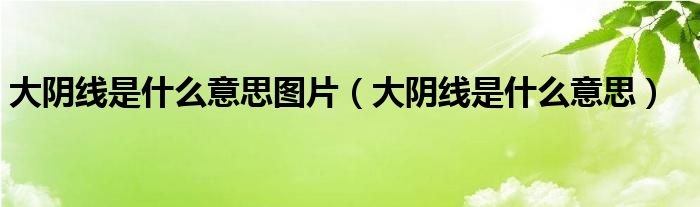 大阴线是什么意思图片(大阴线是什么意思)