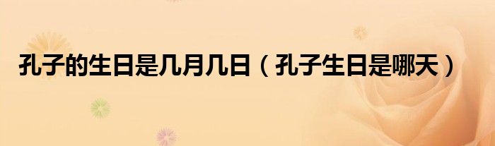 孔子的生日是几月几日(孔子生日是哪天)