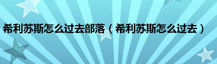 希利苏斯怎么过去部落(希利苏斯怎么过去)